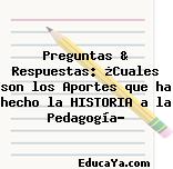 Preguntas & Respuestas: ¿Cuales son los Aportes que ha hecho la HISTORIA a la Pedagogía?