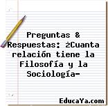 Preguntas & Respuestas: ¿Cuanta relación tiene la Filosofía y la Sociología?