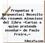 Preguntas & Respuestas: Necesito un resumen minucioso del libro «Cartas a quien pretende enseñar» de Paulo Freire.?