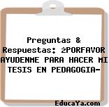 Preguntas & Respuestas: ¿PORFAVOR AYUDENME PARA HACER MI TESIS EN PEDAGOGIA?