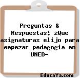 Preguntas & Respuestas: ¿Que asignaturas elijo para empezar pedagogia en UNED?