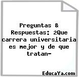 Preguntas & Respuestas: ¿Que carrera universitaria es mejor y de que tratan?