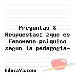 Preguntas & Respuestas: ¿que es fenomeno psiquico segun la pedagogia?