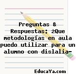 Preguntas & Respuestas: ¿Que metodologías en aula puedo utilizar para un alumno con dislalia?