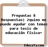 Preguntas & Respuestas: ¿quien me puede ayudar con temas para tesis de educación física?