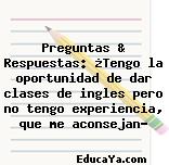 Preguntas & Respuestas: ¿Tengo la oportunidad de dar clases de ingles pero no tengo experiencia, que me aconsejan?