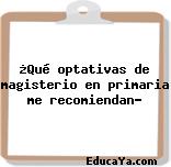 ¿Qué optativas de magisterio en primaria me recomiendan?