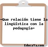 ?Que relación tiene la lingüística con la pedagogía?