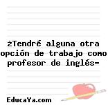 ¿Tendré alguna otra opción de trabajo como profesor de inglés?