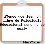 ¿Tengo que leer un libro de Psicología Educacional pero no se cual?