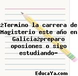 ¿Termino la carrera de Magisterio este año en Galicia¿preparo oposiones o sigo estudiando?