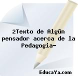 ¿Texto de Algún pensador acerca de la Pedagogia?