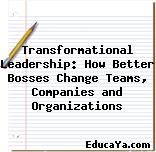 Transformational Leadership: How Better Bosses Change Teams, Companies and Organizations