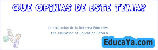 La simulación de la Reforma Educativa  |  The simulation of Education Reform