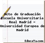 Acto de Graduación Escuela Universitaria Real Madrid – Universidad Europea de Madrid