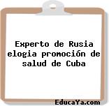 Experto de Rusia elogia promoción de salud de Cuba