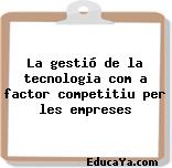 La gestió de la tecnologia com a factor competitiu per les empreses