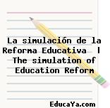 La simulación de la Reforma Educativa  |  The simulation of Education Reform