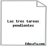 Las tres tareas pendientes