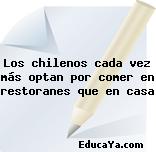 Los chilenos cada vez más optan por comer en restoranes que en casa
