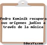 Pedro Kominik recupera sus orígenes judíos a través de la música