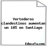 Vertederos clandestinos aumentan un 10% en Santiago