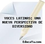 VOCES LATINAS: UNA NUEVA PERSPECTIVA DE DIVERSIDAD