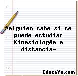 ¿alguien sabe si se puede estudiar Kinesiologìa a distancia?