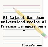 El Cajasol San Juan Universidad recibe al Prainsa Zaragoza para …