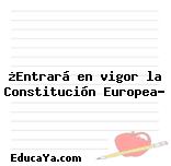 ¿Entrará en vigor la Constitución Europea?