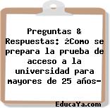 Preguntas & Respuestas: ¿Como se prepara la prueba de acceso a la universidad para mayores de 25 años?