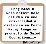 Preguntas & Respuestas: Hola estudio en una universidad a distancia en Costa Rica, tengo un proyecto de Salud Ocupacional.?