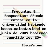 Preguntas & Respuestas: ¿Puedo entrar en la universidad habiendo hecho selectividad en junio de 2005 habiendo cumplido los 25?