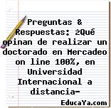 Preguntas & Respuestas: ¿Qué opinan de realizar un doctorado en Mercadeo on line 100%, en Universidad Internacional a distancia?