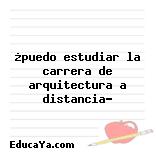 ¿puedo estudiar la carrera de arquitectura a distancia?