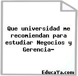 Que universidad me recomiendan para estudiar Negocios y Gerencia?