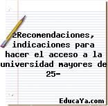 ¿Recomendaciones, indicaciones para hacer el acceso a la universidad mayores de 25?