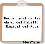 Recta final de las obras del Pabellón Digital del Agua