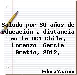 Saludo por 30 años de educación a distancia en la UCN Chile. Lorenzo  García Aretio, 2012.