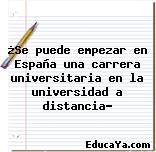 ¿Se puede empezar en España una carrera universitaria en la universidad a distancia?