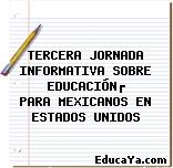 TERCERA JORNADA INFORMATIVA SOBRE EDUCACIÓN
PARA MEXICANOS EN ESTADOS UNIDOS