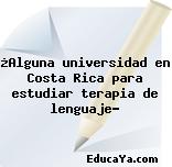 ¿Alguna universidad en Costa Rica para estudiar terapia de lenguaje?