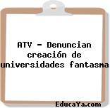 ATV – Denuncian creación de universidades fantasma