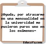 ¿Ayuda, por atrasarme en una mensualidad en la universidad me pusieron puros uno en los exámenes?