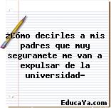 ¿Cómo decirles a mis padres que muy seguramete me van a expulsar de la universidad?