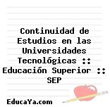 Continuidad de Estudios en las Universidades Tecnológicas :: Educación Superior :: SEP