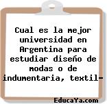 Cual es la mejor universidad en Argentina para estudiar diseño de modas o de indumentaria, textil?