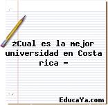 ¿Cual es la mejor universidad en Costa rica ?