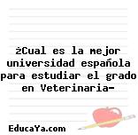 ¿Cual es la mejor universidad española para estudiar el grado en Veterinaria?