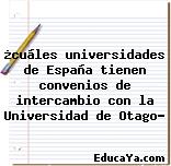 ¿cuáles universidades de España tienen convenios de intercambio con la Universidad de Otago?